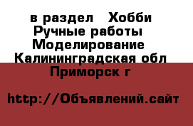  в раздел : Хобби. Ручные работы » Моделирование . Калининградская обл.,Приморск г.